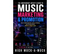 The Independent Artist’s Guide to Music Marketing & Promotion: How to Build Attention, Grow a Fanbase, and Promote Music Without a Major Label