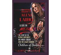 The independent biography of Alexi Laiho: A Life in Metal: The Story of the Iconic Guitarist, His Music Career, and the Legacy Behind Children of Bodom