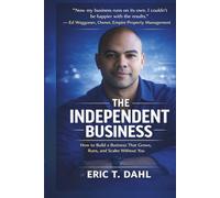 The Independent Business: How To Build A Business That Grows, Runs and Scales Without You