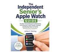 The Independent Senior’s Apple Watch Guide: The Non-Techy Blueprint to Mastering Fall Detection, Heart Health Tracking, and Staying Close to Family Without the Frustration