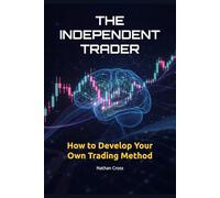 The Independent Trader: How to Develop Your Own Trading Method