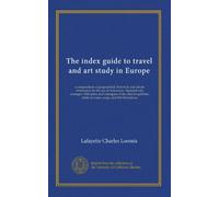 The index guide to travel and art study in Europe: a compendium of geographical, historical, and artistic information for the use of Americans. ... tables of routes, maps, and 160 illustrations