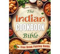 The Indian Cookbook Bible: Easy-to-Follow Recipes That Bring the True Essence of India to Your Kitchen | Master Authentic Indian Cooking and Create Memorable Meals That Delight Everyone at Your Table