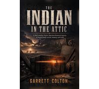 The Indian in the Attic: A dual-timeline Native American historical mystery of buried family secrets, memory, and truth