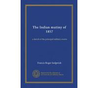 The Indian mutiny of 1857: a sketch of the principal military events