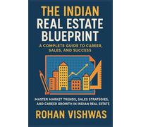 The Indian Real Estate Blueprint: A Complete Guide to Career, Sales, and Success: Master Market Trends, Sales Strategies, and Career Growth in Indian Real Estate