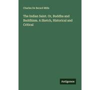 The Indian Saint. Or, Buddha and Buddhism. A Sketch, Historical and Critical