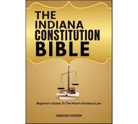 THE INDIANA CONSTITUTION BIBLE: Beginner’s Guide To The Heart of Indiana Law
