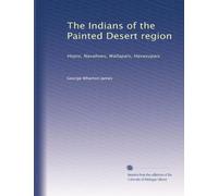 The Indians of the Painted Desert region: Hopis, Navahoes, Wallapais, Havasupais