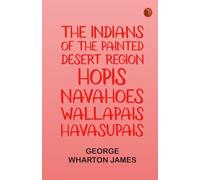 The Indians of the Painted Desert Region: Hopis, Navahoes, Wallapais, Havasupais