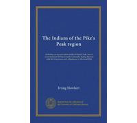 The Indians of the Pike's Peak region: including an account of the battle of Sand Cr nd of occurrences in El Paso County, Colorado, during the ... the Cheyennes and Arapahoes, in 1864 and 1868