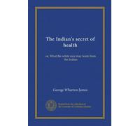 The Indian's secret of health: or, What the white race may learn from the Indian