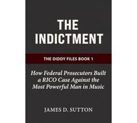 The Indictment: How Federal Prosecutors Built a RICO Case Against the Most Powerful Man in Music (The Diddy Files)