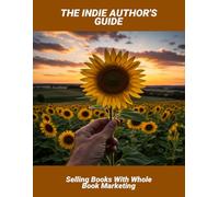 The Indie Author'S Guide: Selling Books With Whole Book Marketing