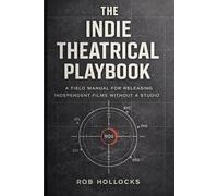 The Indie Theatrical Playbook: A field manual for releasing independent films without a studio (The Indie Film Playbook Series)