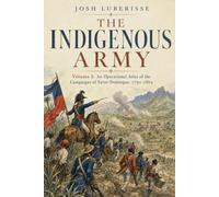 The Indigenous Army, Volume I: An Operational Atlas of the Campaigns of Saint-Domingue, 1791-1804: 1