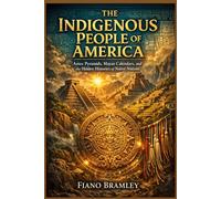 The Indigenous People of America: Aztec Pyramids, Mayan Calendars, and the Hidden Histories of Native Nations (Untold Stories of Native America)