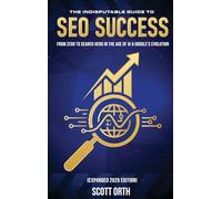 The Indisputable Guide to SEO Success (Expanded 2026 Edition): From Zero to Search Hero in the Age of AI & Google's Evolution