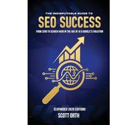 The Indisputable Guide to SEO Success (Expanded 2026 Edition): From Zero to Search Hero in the Age of AI & Google's Evolution