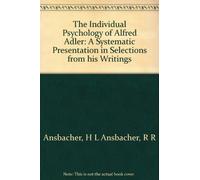 The Individual Psychology of Alfred Adler: A Systematic Presentation in Selections from his Writings