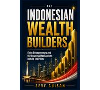 THE INDONESIAN WEALTH BUILDERS: Eight Entrepreneurs and the Business Mechanisms Behind Their Rise