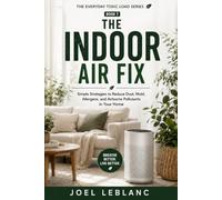 The Indoor Air Fix: Simple Strategies to Reduce Dust, Mold, Allergens, and Airborne Pollutants in Your Home (The Everyday Toxic Load Series)