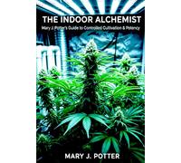 The Indoor Alchemist: Mary J. Potter's Guide to Controlled Cultivation & Potency