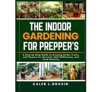 The Indoor Gardening for Prepper’s: A Step-by-Step Guide to Growing Herbs, Fruits, and Flowers for Survival, Self-Sufficiency, and Food Security