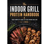 The Indoor Grill Protein Handbook: Your Complete Guide to Year-Round Grilling