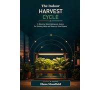 The Indoor Harvest Cycle: A W y-Week Hydroponic System for Growing Herbs and Greens in Small Spaces (The Apartment Harvest Series)