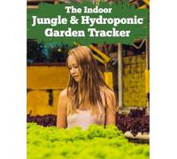 The Indoor Jungle & Hydroponic Garden Tracker: A Comprehensive Maintenance Log for Monitoring pH, Nutrients, and Growth Cycles in Soil and Soilless Environments