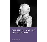 The Indus Valley Civilization: The First Cities of South Asia (Forgotten Civilizations)