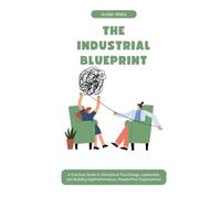THE INDUSTRIAL BLUEPRINT: A Practical Guide to Workplace Psychology, Leadership, and Building HighPerformance, People-First Organizations (The Psychology Blueprint Series)