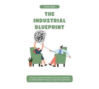 THE INDUSTRIAL BLUEPRINT: A Practical Guide to Workplace Psychology, Leadership, and Building HighPerformance, People-First Organizations: 9 (The Psychology Blueprint Series)