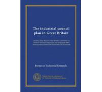 The industrial council plan in Great Britain: reprints of the Report of the Whitley committee on relations between employers and employed of the Ministry of reconstruction and of related documents