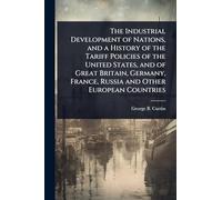 The Industrial Development of Nations, and a History of the Tariff Policies of the United States, and of Great Britain, Germany, France, Russia and Other European Countries