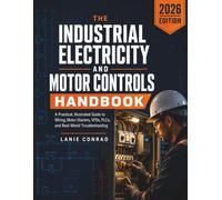 The Industrial Electricity And Motor Controls Handbook: A Practical, Illustrated Guide to Wiring, Motor Starters, VFDs, PLCs, and Real-World Troubleshooting for Electricians and Technicians