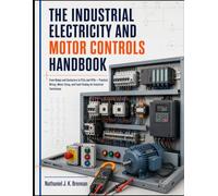 THE INDUSTRIAL ELECTRICITY AND MOTOR CONTROLS HANDBOOK: From Relays and Contactors to PLCs and VFDs - Practical Wiring, Motor Sizing, and Fault-Finding for Industrial Technicians