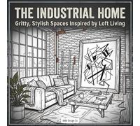 The Industrial Home Gritty, Stylish Spaces Inspired by Loft Living: Industrial Interiors, Urban Spaces, and Bold Designs to Color and Unwind (Interior Styles Coloring Collection)