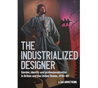 'The industrialized designer': Gender, identity and professionalization in Britain and the United States, 1930-80 (Studies in Design and Material Culture)