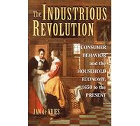 The Industrious Revolution: Consumer Behavior and the Household Economy, 1650 to the Present