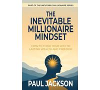 The Inevitable Millionaire Mindset: How To Think Your Way To Lasting Wealth And Freedom