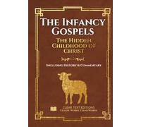 The Infancy Gospels: The Definitive & Complete Modern English Translation: Protoevangelium of James, Gospel of Thomas, Pseudo-Matthew, and More, ... Commentary (Lost Books of the Bible)