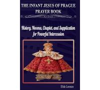 THE INFANT JESUS OF PRAGUE PRAYER BOOK: History, Novena, Chaplet, and Supplication for Powerful Intercession