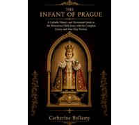 THE INFANT OF PRAGUE: A Catholic History and Devotional Guide to the Miraculous Child Jesus, with the Complete Litany and Nine-Day Novena