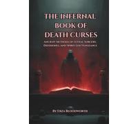 The Infernal Book of Death Curses: Ancient Methods of Lethal Sorcery, Defixiones, and Spirit-Led Vengeance: Chthonic Curses, Demonic Sigils, and the Magic of Final Judgment