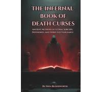 The Infernal Book of Death Curses: Ancient Methods of Lethal Sorcery, Defixiones, and Spirit-Led Vengeance: Chthonic Curses, Demonic Sigils, and the Magic of Final Judgment
