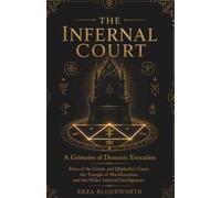 The Infernal Court: A Grimoire of Demonic Evocation: Rites of the Goetic and Qliphothic Court, the Triangle of Manifestation, and the Wider Infernal Intelligences