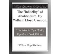 The "Infidelity" of Abolitionism. By William Lloyd Garrison.