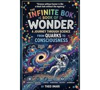 THE INFINITE BOOK OF WONDER: A Journey Through Science From Quarks to Consciousness Where Atoms Tell Jokes, Stars Share Secrets, and the Universe Reveals Its Mysteries